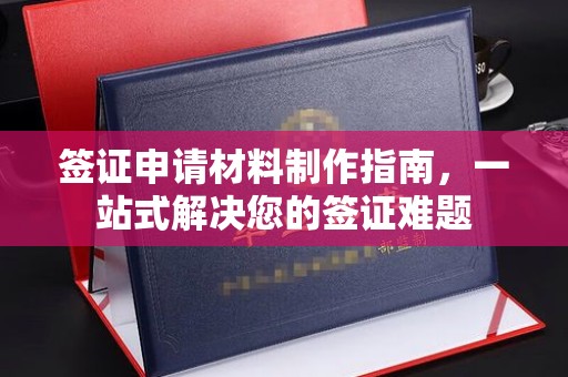 嵩明签证申请材料制作指南，一站式解决您的签证难题